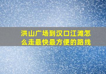 洪山广场到汉口江滩怎么走最快最方便的路线