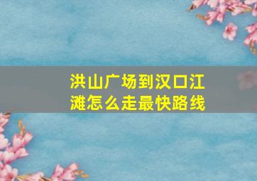 洪山广场到汉口江滩怎么走最快路线