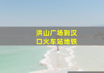 洪山广场到汉口火车站地铁