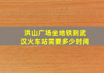 洪山广场坐地铁到武汉火车站需要多少时间