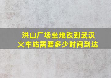 洪山广场坐地铁到武汉火车站需要多少时间到达