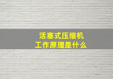 活塞式压缩机工作原理是什么