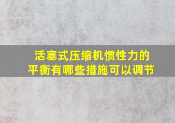 活塞式压缩机惯性力的平衡有哪些措施可以调节