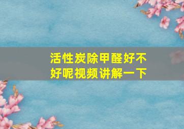 活性炭除甲醛好不好呢视频讲解一下