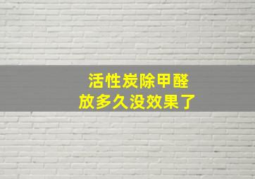 活性炭除甲醛放多久没效果了