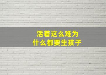 活着这么难为什么都要生孩子