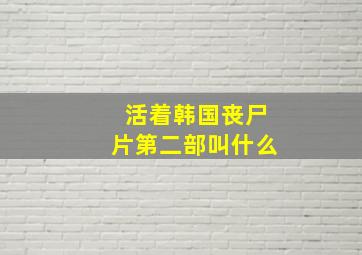 活着韩国丧尸片第二部叫什么