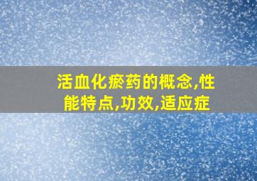 活血化瘀药的概念,性能特点,功效,适应症