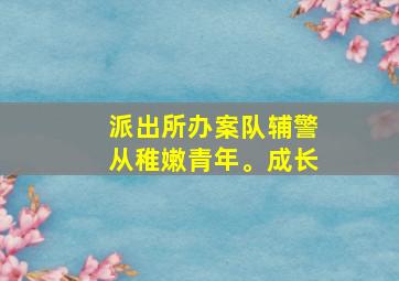 派出所办案队辅警从稚嫩青年。成长