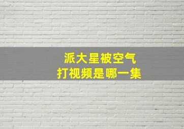 派大星被空气打视频是哪一集