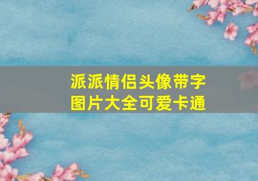 派派情侣头像带字图片大全可爱卡通