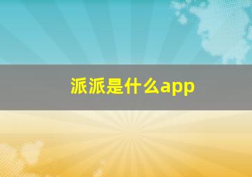 派派是什么app