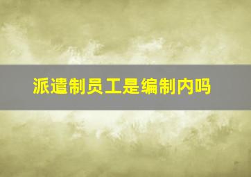 派遣制员工是编制内吗