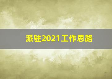 派驻2021工作思路