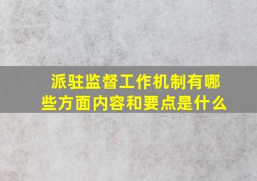 派驻监督工作机制有哪些方面内容和要点是什么