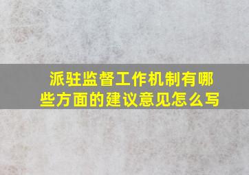 派驻监督工作机制有哪些方面的建议意见怎么写