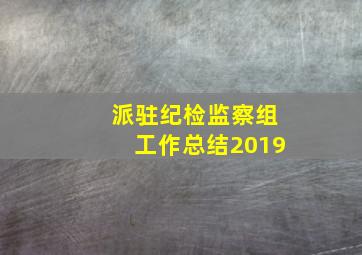 派驻纪检监察组工作总结2019