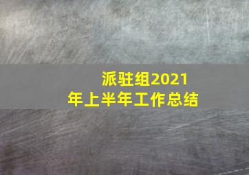 派驻组2021年上半年工作总结