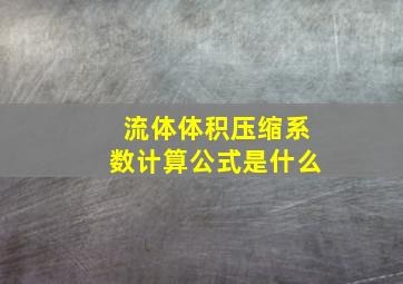 流体体积压缩系数计算公式是什么