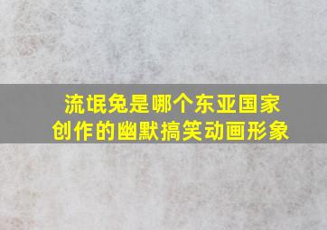 流氓兔是哪个东亚国家创作的幽默搞笑动画形象