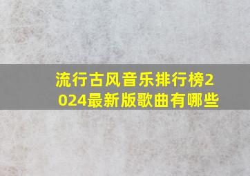 流行古风音乐排行榜2024最新版歌曲有哪些