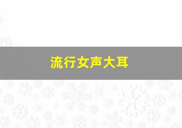 流行女声大耳