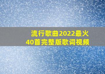 流行歌曲2022最火40首完整版歌词视频