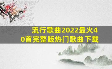 流行歌曲2022最火40首完整版热门歌曲下载