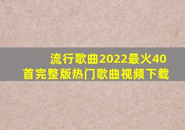 流行歌曲2022最火40首完整版热门歌曲视频下载