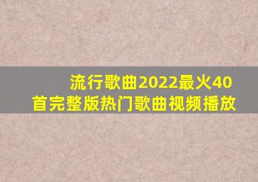 流行歌曲2022最火40首完整版热门歌曲视频播放