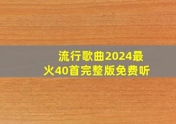 流行歌曲2024最火40首完整版免费听