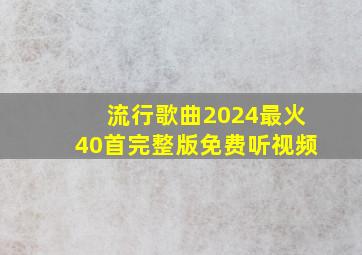 流行歌曲2024最火40首完整版免费听视频