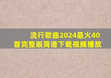 流行歌曲2024最火40首完整版简谱下载视频播放