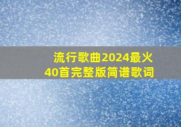 流行歌曲2024最火40首完整版简谱歌词