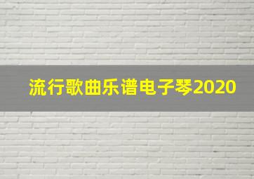 流行歌曲乐谱电子琴2020