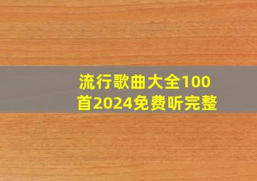 流行歌曲大全100首2024免费听完整