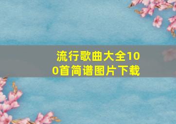 流行歌曲大全100首简谱图片下载