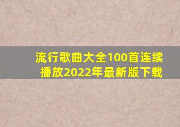 流行歌曲大全100首连续播放2022年最新版下载