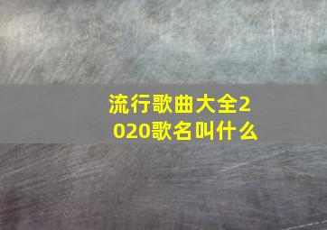 流行歌曲大全2020歌名叫什么