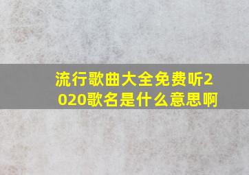 流行歌曲大全免费听2020歌名是什么意思啊