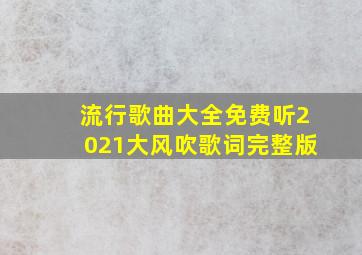 流行歌曲大全免费听2021大风吹歌词完整版