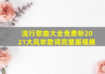 流行歌曲大全免费听2021大风吹歌词完整版视频