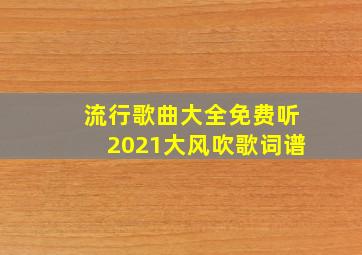 流行歌曲大全免费听2021大风吹歌词谱