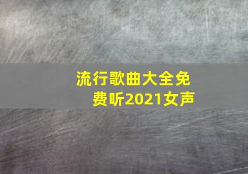 流行歌曲大全免费听2021女声