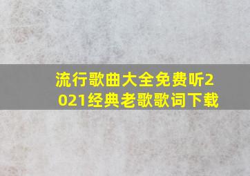 流行歌曲大全免费听2021经典老歌歌词下载