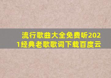 流行歌曲大全免费听2021经典老歌歌词下载百度云