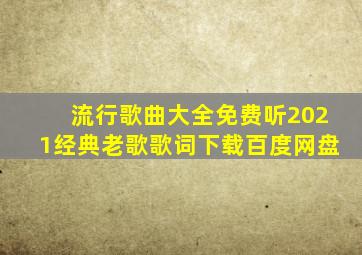 流行歌曲大全免费听2021经典老歌歌词下载百度网盘