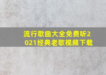 流行歌曲大全免费听2021经典老歌视频下载