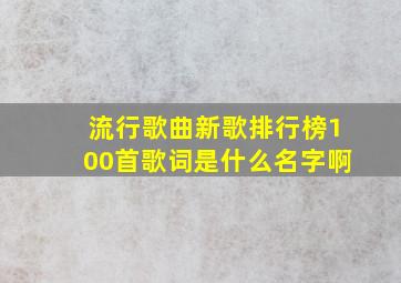 流行歌曲新歌排行榜100首歌词是什么名字啊