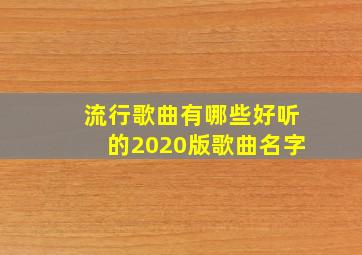 流行歌曲有哪些好听的2020版歌曲名字